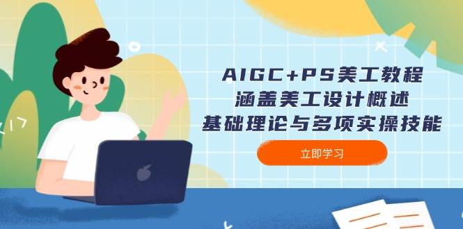 AIGC+PS美工教程:涵盖美工设计概述、基础理论与多项实操技能-九才资源网