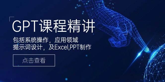 GPT课程精讲,包括系统操作,应用领域,提示词设计,及Excel,PPT制作-九才资源网