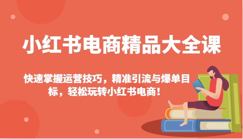 小红书电商精品大全课:快速掌握运营技巧,精准引流与爆单目标,轻松玩转小红书电商!-九才资源网