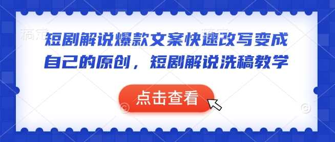 短剧解说爆款文案快速改写变成自己的原创,短剧解说洗稿教学-九才资源网