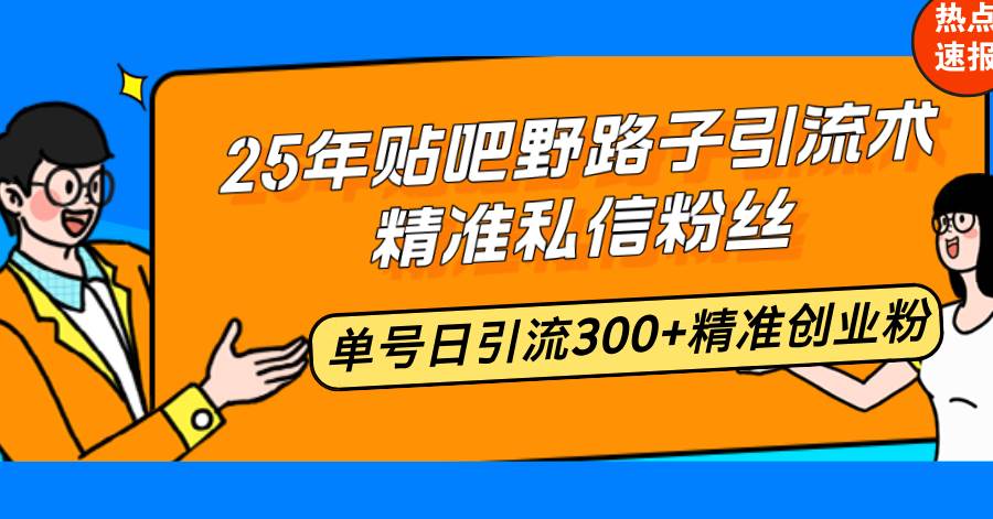(14082期)25年贴吧野路子引流术,精准私信粉丝,单号日引流300+精准创业粉-九才资源网
