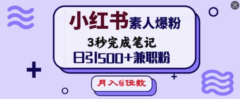小红书素人爆粉,3秒完成笔记,日引500+兼职粉,月入5位数-九才资源网