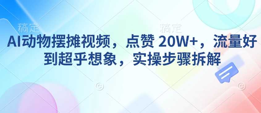 AI动物摆摊视频,点赞 20W+,流量好到超乎想象,实操步骤拆解-九才资源网