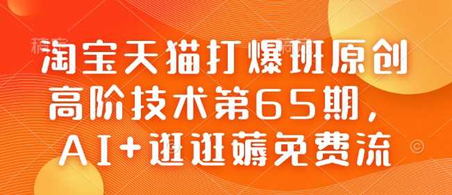 淘宝天猫打爆班原创高阶技术第65期,AI+逛逛薅免费流-九才资源网