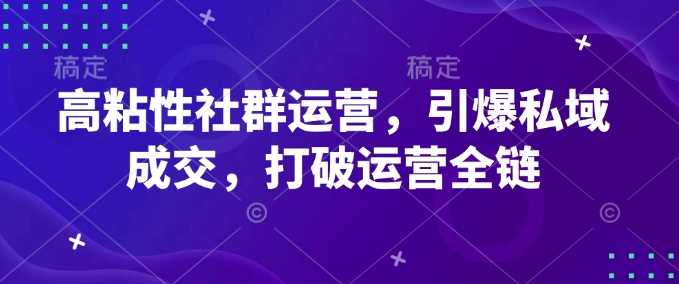 高粘性社群运营,引爆私域成交,打破运营全链-九才资源网