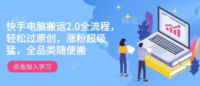 快手电脑搬运2.0全流程,轻松过原创,涨粉超级猛,全品类随便搬-九才资源网