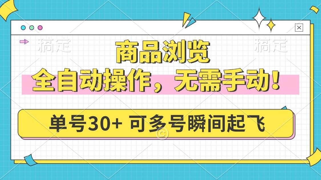(14131期)商品浏览,全自动操作,无需手动,单号一天30+,多号矩阵,瞬间起飞-九才资源网