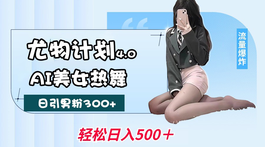 尤物计划4.0,AI美女热舞引爆流量,不限流不封号,轻松月入一万+-九才资源网
