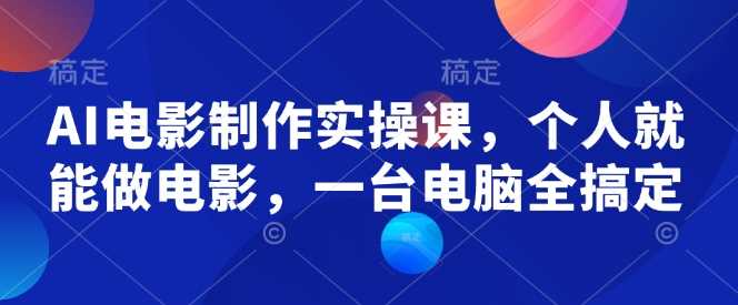 AI电影制作实操课,个人就能做电影,一台电脑全搞定-九才资源网