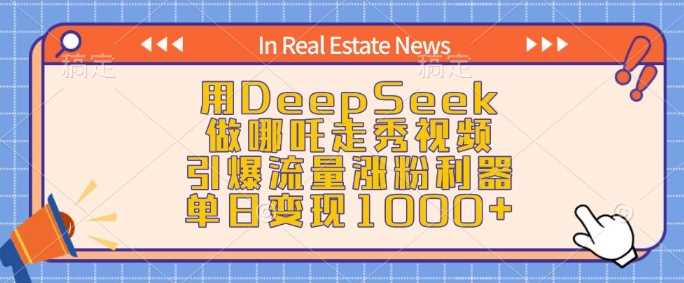 用DeepSeek做哪吒走秀视频,引爆流量涨粉利器,单日变现1k-九才资源网