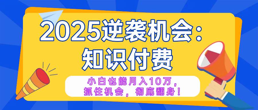 (14166期)2025逆袭项目——知识付费,小白也能月入10万年入百万,抓住机会彻底翻…-九才资源网