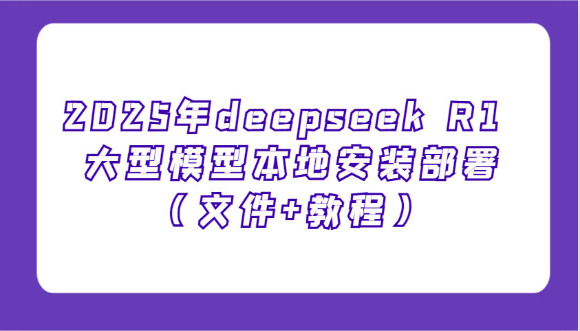 2025年deepseek R1 大型模型本地安装部署(文件+教程),新手也能快速上手!-九才资源网