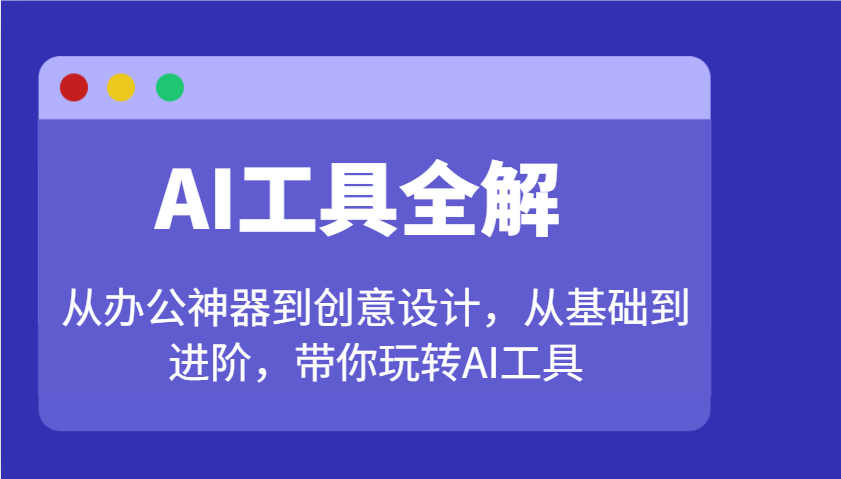 AI工具全解:从办公神器到创意设计,从基础到进阶,带你玩转AI工具-九才资源网