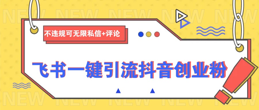 飞书一键引流抖音创业粉,不违规可 无限私信+评论-九才资源网