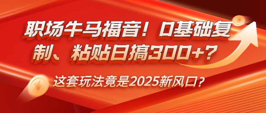 职场牛马福音!0基础复制、粘贴日搞300+?这套玩法竟是2025新风口?-九才资源网