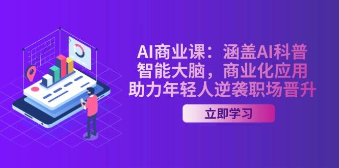 AI商业课:涵盖AI科普,智能大脑,商业化应用,助力年轻人逆袭职场晋升-九才资源网