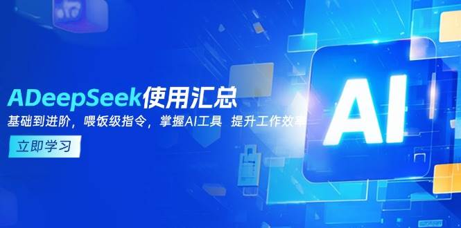 (14216期)DeepSeek使用汇总,基础到进阶,提示词技巧,掌握AI工具 提升工作效率-九才资源网