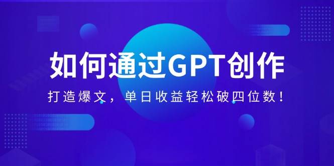 (14228期)如何通过GPT创作,打造爆文,单日收益轻松破四位数!-九才资源网