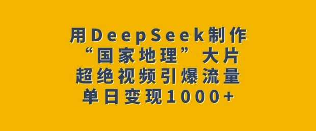 用DeepSeek制作“国家地理”大片,超绝视频引爆流量,单日变现多张-九才资源网