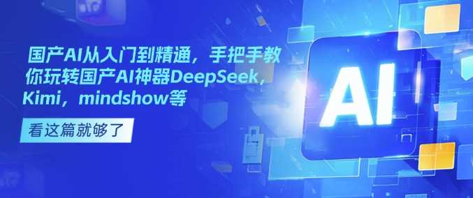 国产AI从入门到精通,手把手教你玩转国产AI神器DeepSeek,Kimi,mindshow等-九才资源网