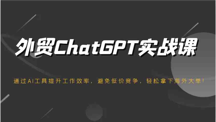 外贸ChatGPT实战课,通过AI工具提升工作效率,避免低价竞争,轻松拿下海外大单!-九才资源网