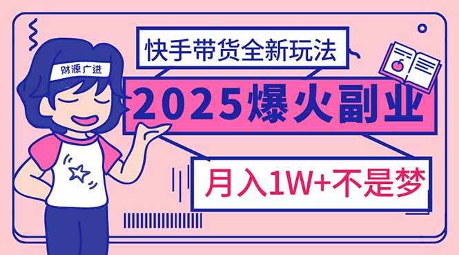 (14275期)2025年爆红副业!快手带货全新玩法,月入1万加不是梦!-九才资源网