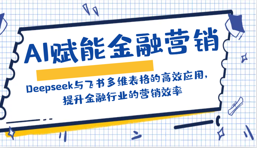 AI赋能金融营销:Deepseek与飞书多维表格的高效应用,提升金融行业的营销效率-九才资源网