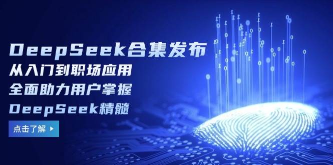 DeepSeek合集发布,从入门到职场应用,全面助力用户掌握DeepSeek精髓-九才资源网