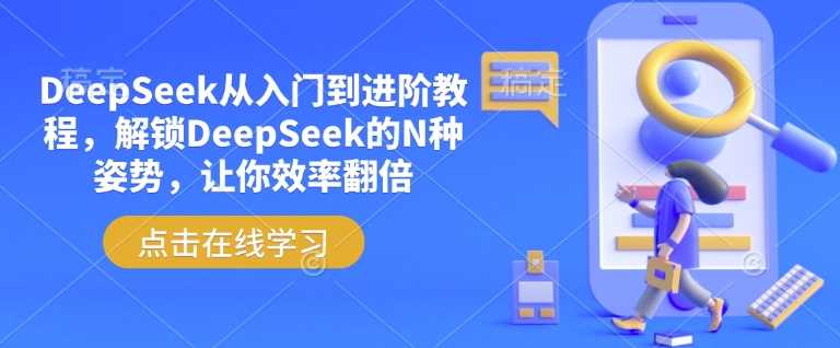 DeepSeek从入门到进阶教程,解锁DeepSeek的N种姿势,让你效率翻倍-九才资源网