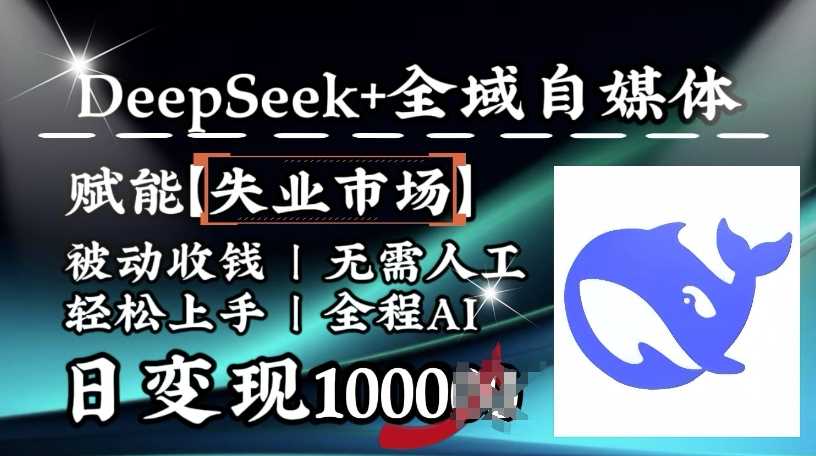 降维打击,Deepseek+全域自媒体,赋能失业市场,被动收钱,无需人工全程AI,日变现1k-九才资源网