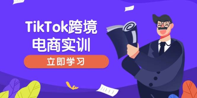 (14289期)TikTok跨境电商实训,开店准备与选品策略,助力新手快速上手, 精准运营-九才资源网