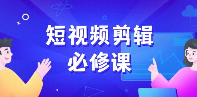 (14295期)短视频剪辑必修课,百万剪辑师成长秘籍,找素材、拆片、案例拆解-九才资源网
