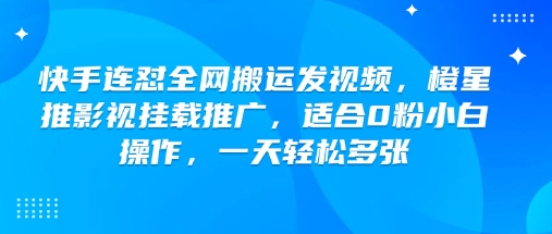 快手连怼全网搬运发视频,橙星推影视挂载推广,适合0粉小白操作,一天轻松多张-九才资源网