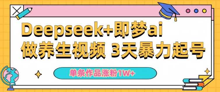 小白用DeepSeek+即梦做ai养生视频,一条作品涨粉5万+,单日收益多张-九才资源网