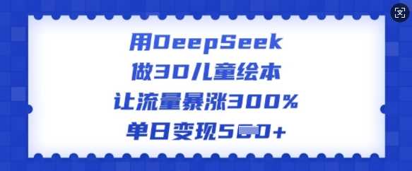 用DeepSeek做3D儿童绘本,让流量暴涨300%,单日变现多张-九才资源网