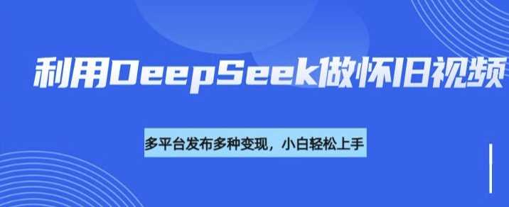 利用DeepSeek做怀旧视频,流量号多渠道变现能力强-九才资源网