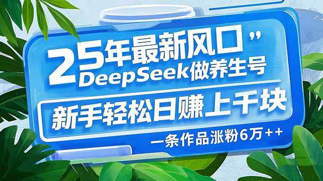 (14341期)25年最新风口,用DeepSeek做养生号,新手轻松日赚上千块,一条作品涨粉…-九才资源网