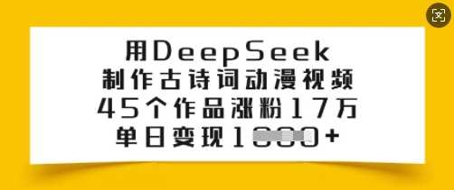 用DeepSeek制作古诗词动漫视频,45个作品涨粉17万,单日变现多张-九才资源网