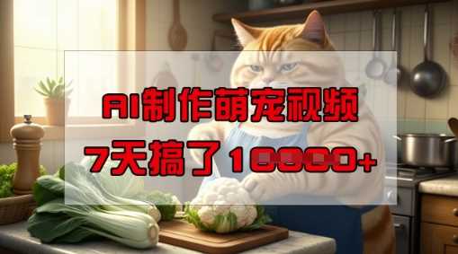 靠AI制作萌宠视频,操作简单门槛低,有手机就行,7天搞了1W-九才资源网