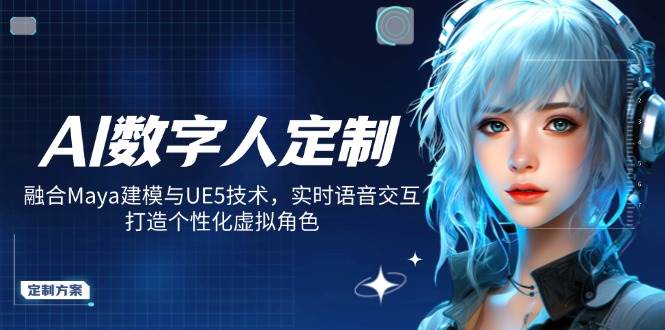 (14409期)AI数字人定制,融合Maya建模与UE5技术,实时语音交互,打造个性化虚拟角色-九才资源网
