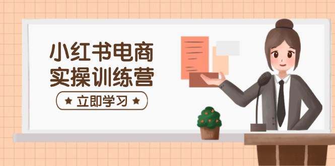 小红书电商实操训练营:涵盖开店、选品、笔记制作等,助你快速上手-九才资源网