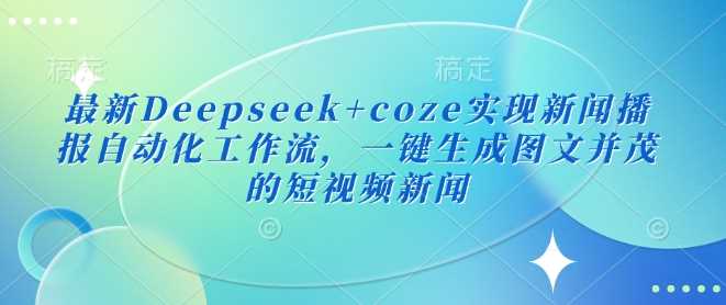 最新Deepseek+coze实现新闻播报自动化工作流,一键生成图文并茂的短视频新闻-九才资源网