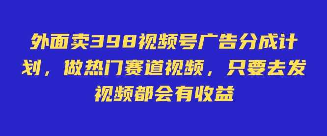 外面卖598视频号广告分成计划,不直播 不卖货 不露脸,只要去发视频都会有收益-九才资源网