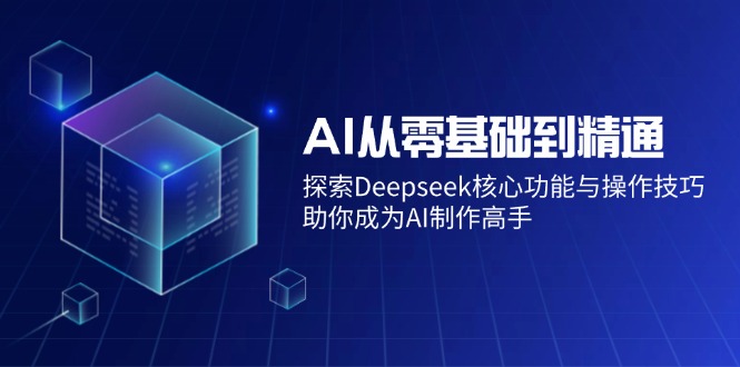 (14443期)AI从零基础到精通:探索Deepseek核心功能与操作技巧,助你成为AI制作高手-九才资源网