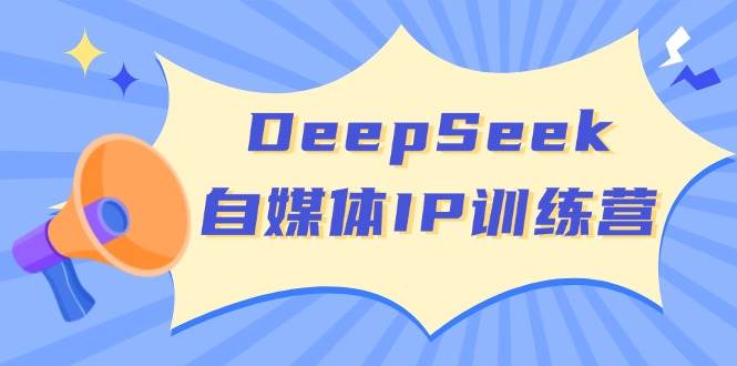 DeepSeek自媒体IP训练营,掌握四位定位法 长板变现模型 开启自媒体新篇章-九才资源网