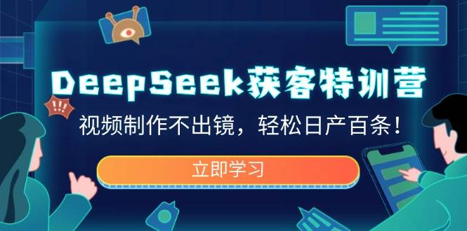 (14461期)DeepSeek获客特训营,视频制作不出镜,轻松日产百条!-九才资源网
