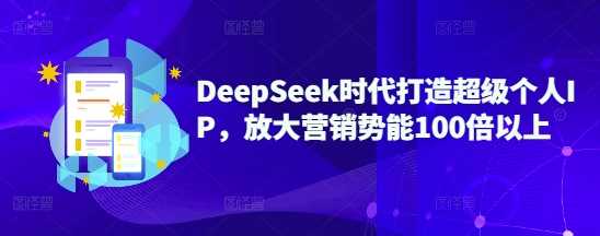 DeepSeek时代打造超级个人IP,放大营销势能100倍以上-九才资源网