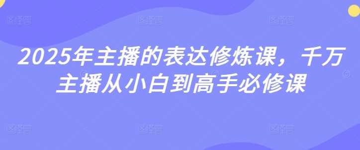 2025年主播的表达修炼课,千万主播从小白到高手必修课-九才资源网