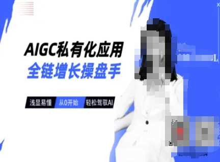 AIGC私有化应用全链增长操盘手,浅显易懂,从0开始轻松,驾驭AI-九才资源网
