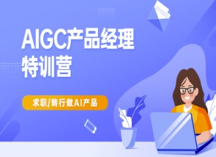 AIGC产品经理特训营-产品经理较教程,求职转行做AI产品-九才资源网
